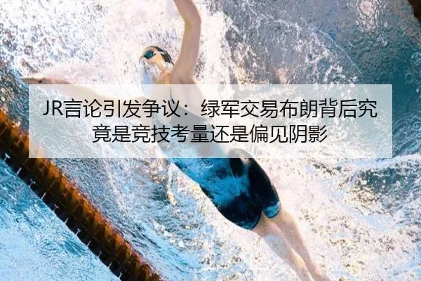 JR言论引发争议:绿军交易布朗背后究竟是竞技考量还是偏见阴影
